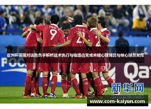 亚洲杯强强对话胜负手解析战术执行与临场应变成关键心理博弈与核心球员发挥