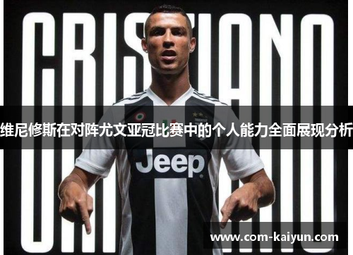 维尼修斯在对阵尤文亚冠比赛中的个人能力全面展现分析