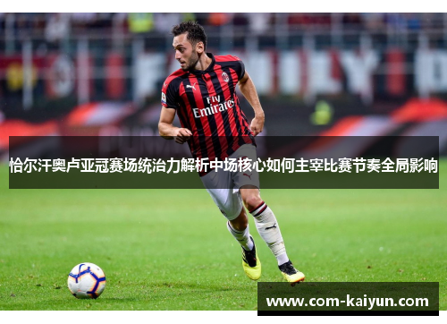 恰尔汗奥卢亚冠赛场统治力解析中场核心如何主宰比赛节奏全局影响