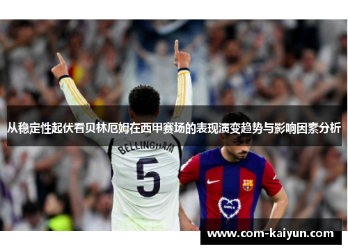从稳定性起伏看贝林厄姆在西甲赛场的表现演变趋势与影响因素分析