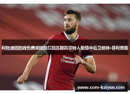 利物浦因防线伤病潮提前召回苏超凯尔特人租借中后卫纳特·菲利普斯 利物浦因防线伤病潮提前召回苏超凯尔特人租借中后卫纳特·菲利普斯