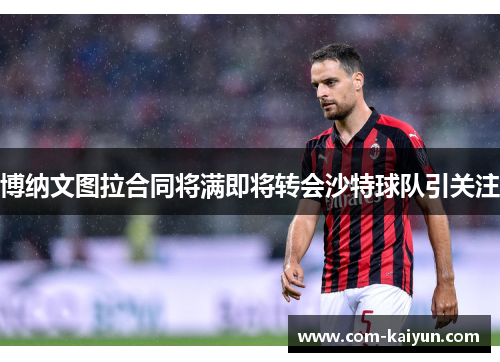 博纳文图拉合同将满即将转会沙特球队引关注 博纳文图拉合同将满即将转会沙特球队引关注