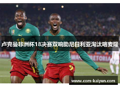 卢克曼非洲杯18决赛双响助尼日利亚淘汰喀麦隆