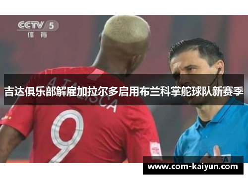 吉达俱乐部解雇加拉尔多启用布兰科掌舵球队新赛季 吉达俱乐部解雇加拉尔多启用布兰科掌舵球队新赛季