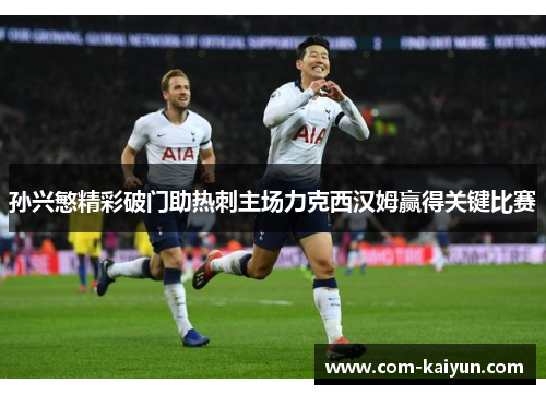 孙兴慜精彩破门助热刺主场力克西汉姆赢得关键比赛