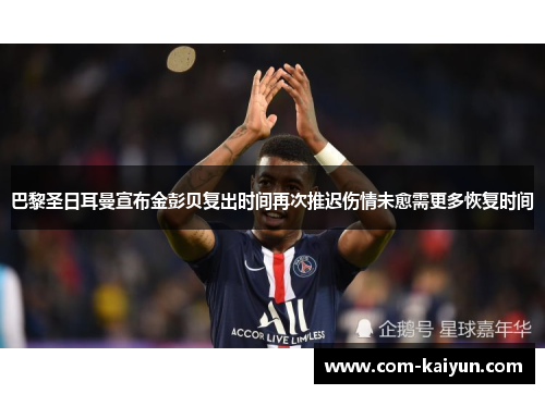 巴黎圣日耳曼宣布金彭贝复出时间再次推迟伤情未愈需更多恢复时间 巴黎圣日耳曼宣布金彭贝复出时间再次推迟伤情未愈需更多恢复时间