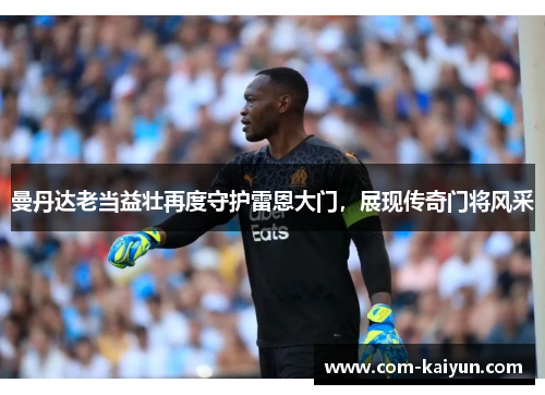 曼丹达老当益壮再度守护雷恩大门，展现传奇门将风采