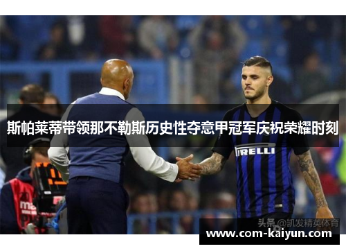 斯帕莱蒂带领那不勒斯历史性夺意甲冠军庆祝荣耀时刻 斯帕莱蒂带领那不勒斯历史性夺意甲冠军庆祝荣耀时刻