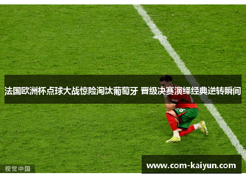 法国欧洲杯点球大战惊险淘汰葡萄牙 晋级决赛演绎经典逆转瞬间 法国欧洲杯点球大战惊险淘汰葡萄牙 晋级决赛演绎经典逆转瞬间