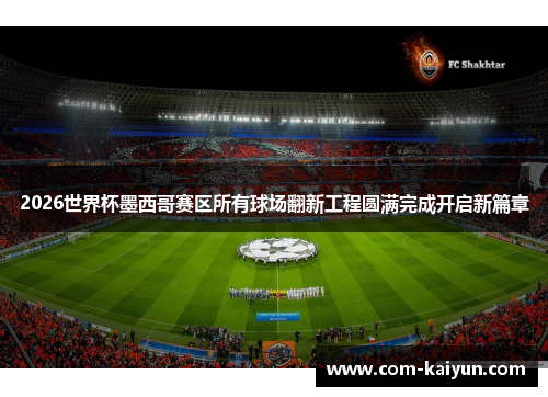 2026世界杯墨西哥赛区所有球场翻新工程圆满完成开启新篇章