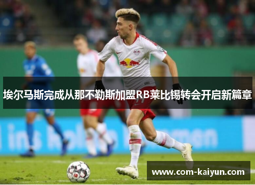 埃尔马斯完成从那不勒斯加盟RB莱比锡转会开启新篇章 埃尔马斯完成从那不勒斯加盟RB莱比锡转会开启新篇章