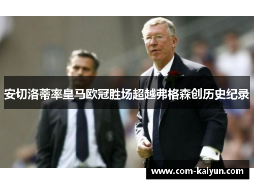 安切洛蒂率皇马欧冠胜场超越弗格森创历史纪录 安切洛蒂率皇马欧冠胜场超越弗格森创历史纪录
