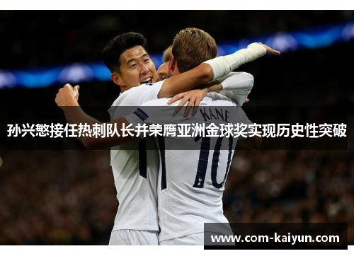 孙兴慜接任热刺队长并荣膺亚洲金球奖实现历史性突破 孙兴慜接任热刺队长并荣膺亚洲金球奖实现历史性突破