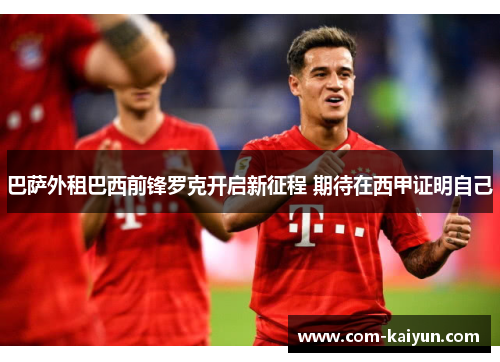 巴萨外租巴西前锋罗克开启新征程 期待在西甲证明自己 巴萨外租巴西前锋罗克开启新征程 期待在西甲证明自己