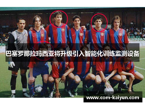 巴塞罗那拉玛西亚将升级引入智能化训练监测设备 巴塞罗那拉玛西亚将升级引入智能化训练监测设备