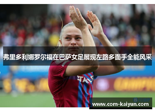 弗里多利娜罗尔福在巴萨女足展现左路多面手全能风采