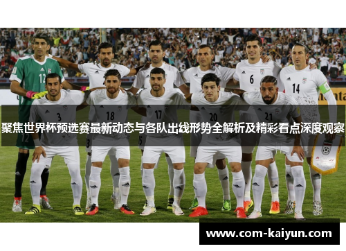聚焦世界杯预选赛最新动态与各队出线形势全解析及精彩看点深度观察