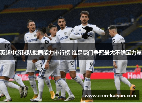 英超中游球队搅局能力排行榜 谁是豪门争冠最大不确定力量