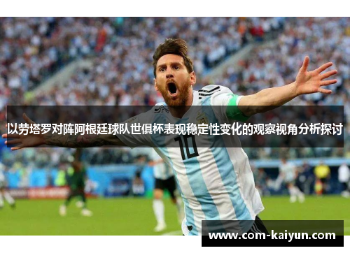以劳塔罗对阵阿根廷球队世俱杯表现稳定性变化的观察视角分析探讨