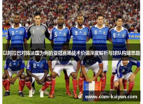 以阿拉巴对阵法国为例的亚冠赛场战术价值深度解析与球队构建思路
