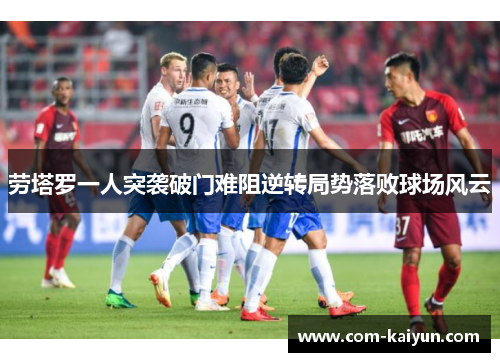 劳塔罗一人突袭破门难阻逆转局势落败球场风云 劳塔罗一人突袭破门难阻逆转局势落败球场风云