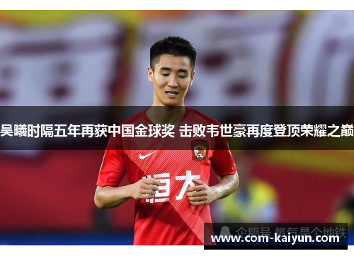 吴曦时隔五年再获中国金球奖 击败韦世豪再度登顶荣耀之巅