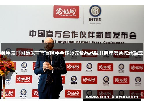 意甲豪门国际米兰官宣携手全球领先食品品牌开启年度合作新篇章