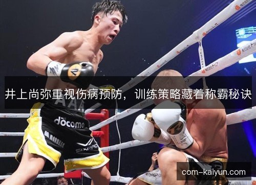 井上尚弥重视伤病预防，训练策略藏着称霸秘诀