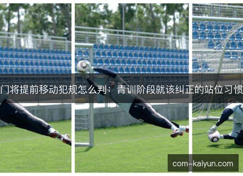 门将提前移动犯规怎么判：青训阶段就该纠正的站位习惯